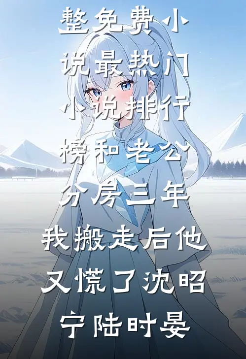 和老公分房三年，我搬走后他又慌了(沈昭宁陆时晏)完整免费小说_最热门小说排行榜和老公分房三年，我搬走后他又慌了沈昭宁陆时晏