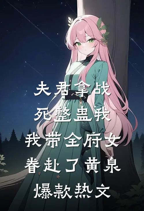 夫君拿战死整蛊我，我带全府女眷赴了黄泉爆款热文