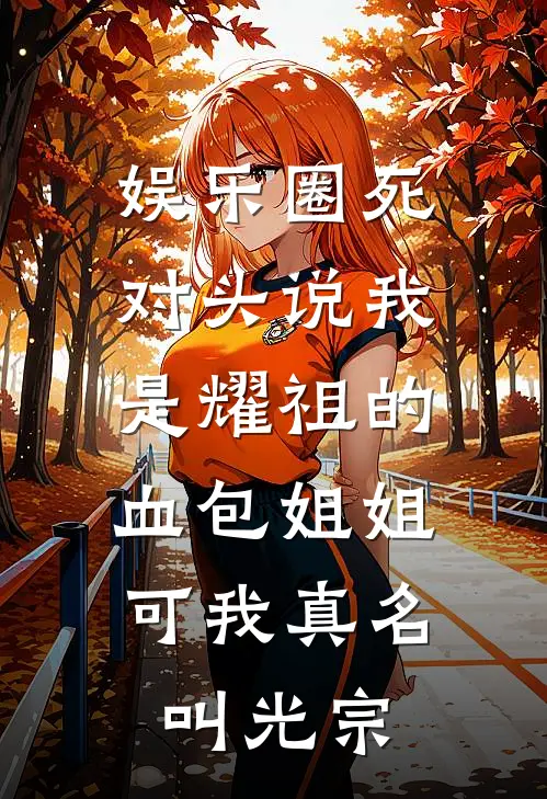 娱乐圈死对头说我是耀祖的血包姐姐，可我真名叫光宗