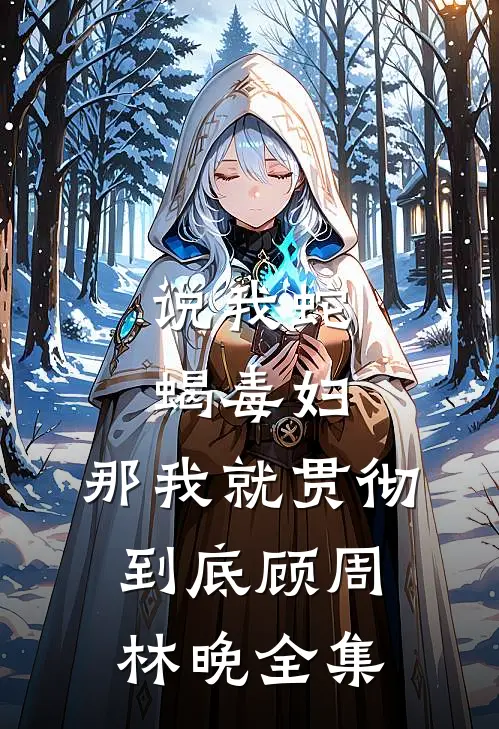 说我蛇蝎毒妇，那我就贯彻到底顾周林晚全集