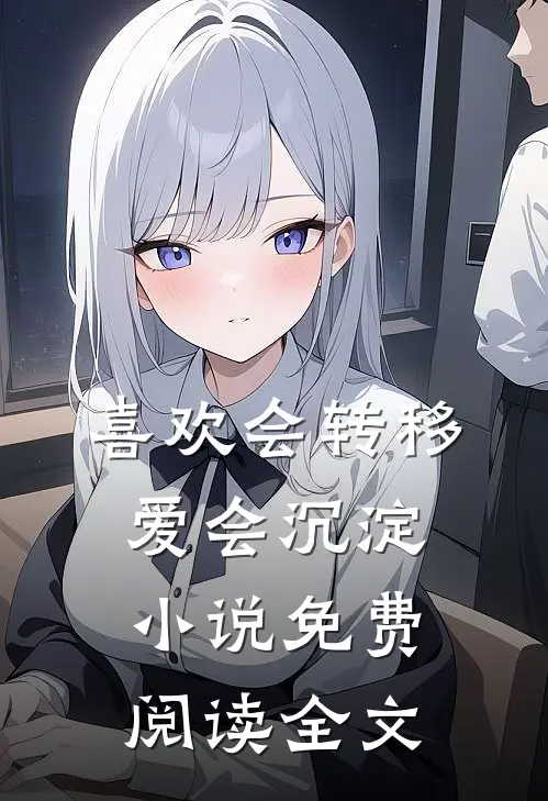 喜欢会转移，爱会沉淀小说免费阅读全文