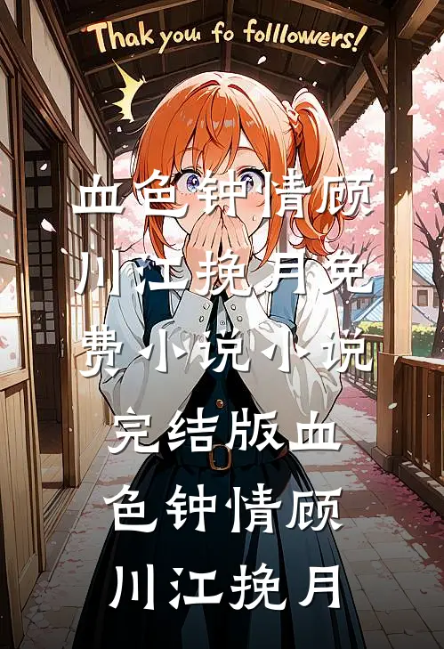 血色钟情(顾川江挽月)免费小说_小说完结版血色钟情(顾川江挽月)