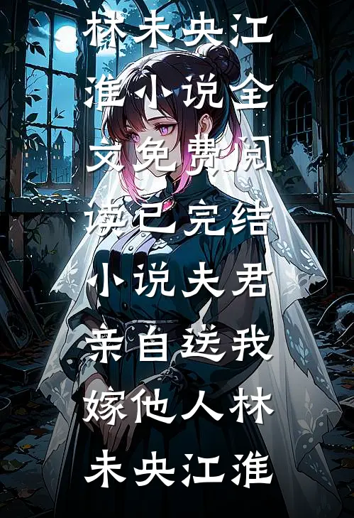 夫君亲自送我嫁他人(林未央江淮)小说全文免费阅读_已完结小说夫君亲自送我嫁他人林未央江淮