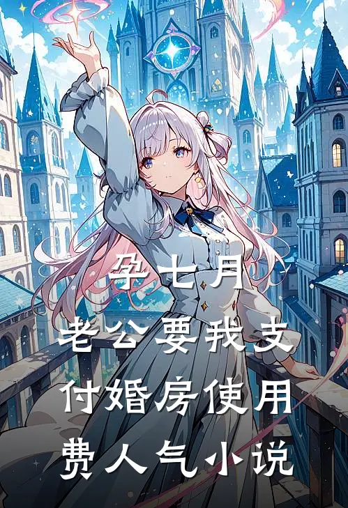 孕七月，老公要我支付婚房使用费人气小说