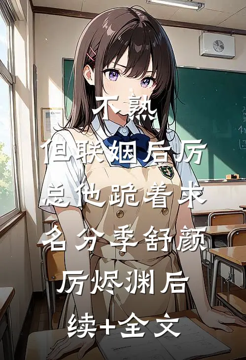 不熟，但联姻后厉总他跪着求名分季舒颜厉烬渊后续+全文