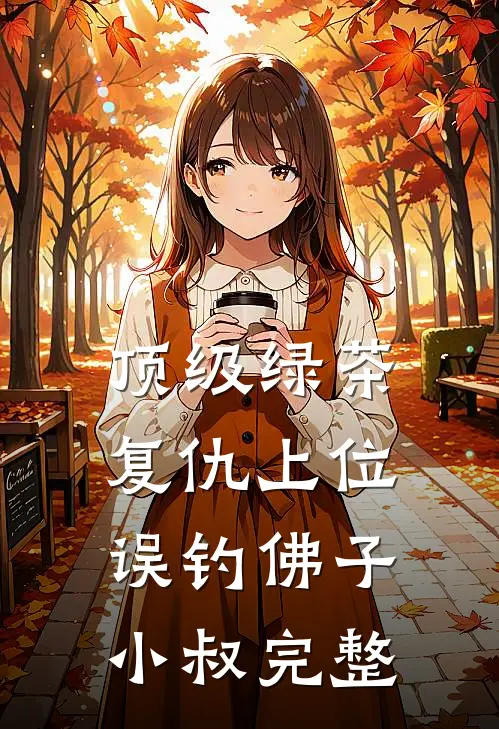 顶级绿茶复仇上位，误钓佛子小叔完整