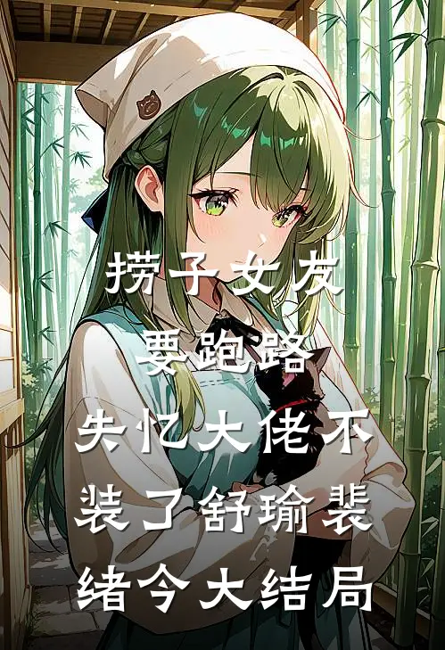 捞子女友要跑路，失忆大佬不装了舒瑜裴绪今大结局