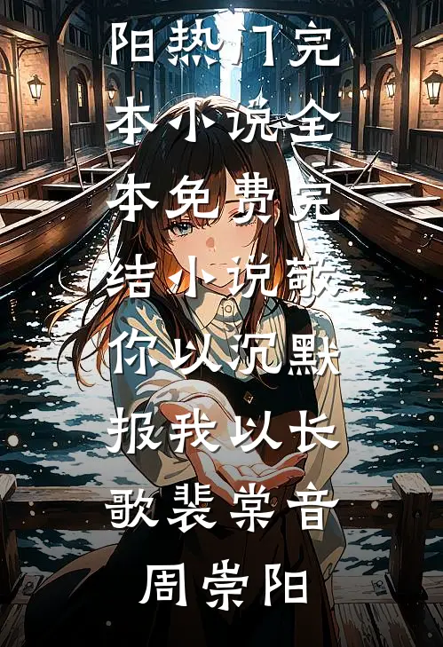 敬你以沉默，报我以长歌(裴棠音周崇阳)热门完本小说_全本免费完结小说敬你以沉默，报我以长歌(裴棠音周崇阳)