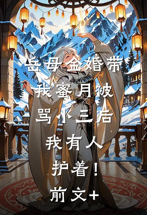 岳母金婚带我蜜月被骂小三后，我有人护着！前文+