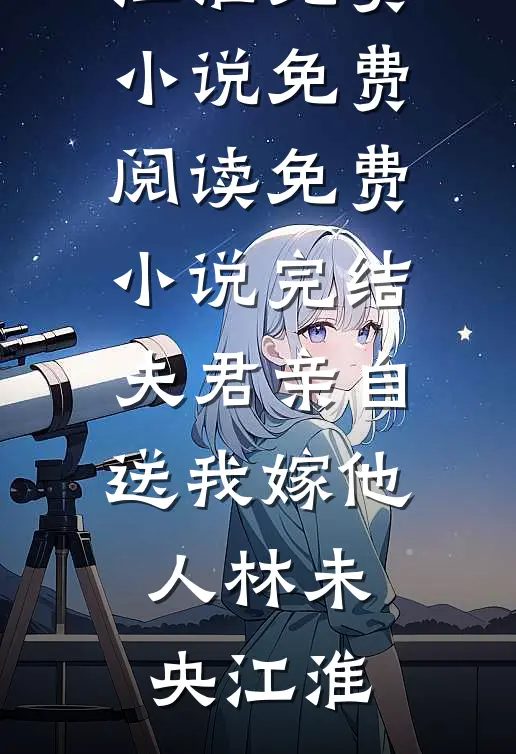夫君亲自送我嫁他人(林未央江淮)免费小说免费阅读_免费小说完结夫君亲自送我嫁他人林未央江淮