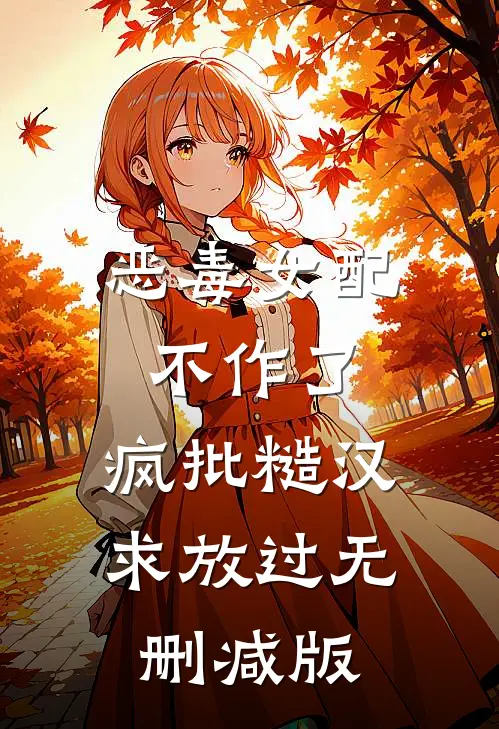 恶毒女配不作了，疯批糙汉求放过无删减版