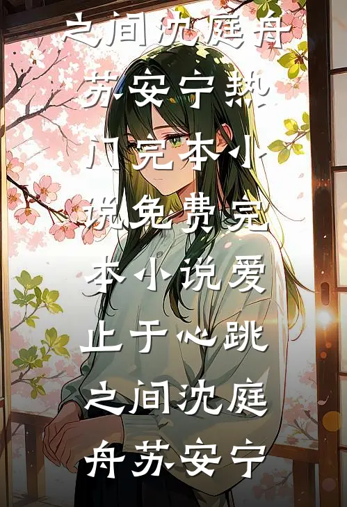 爱止于心跳之间沈庭舟苏安宁热门完本小说_免费完本小说爱止于心跳之间(沈庭舟苏安宁)