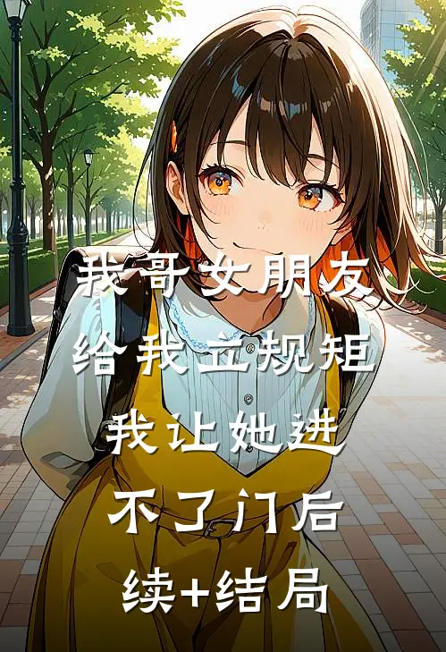 我哥女朋友给我立规矩，我让她进不了门后续+结局