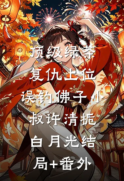 顶级绿茶复仇上位，误钓佛子小叔许清栀白月光结局+番外