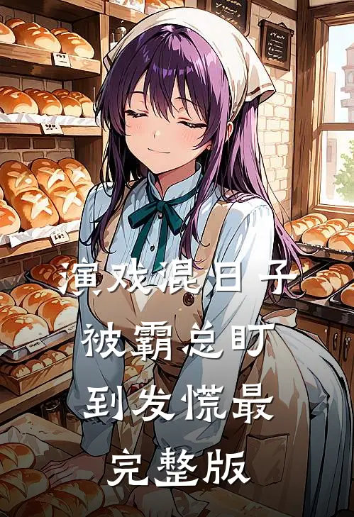 演戏混日子，被霸总盯到发慌最完整版