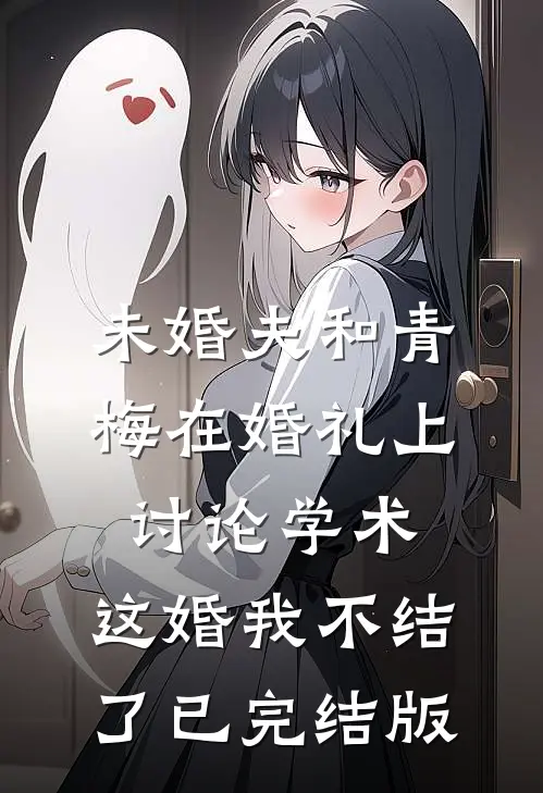 未婚夫和青梅在婚礼上讨论学术，这婚我不结了已完结版