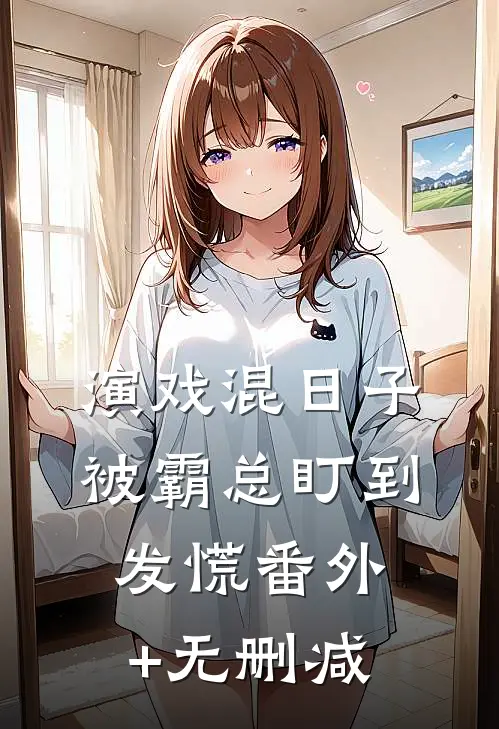 演戏混日子，被霸总盯到发慌番外+无删减