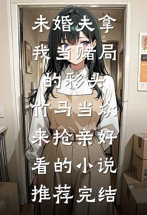 未婚夫拿我当赌局的彩头，竹马当众来抢亲好看的小说推荐完结