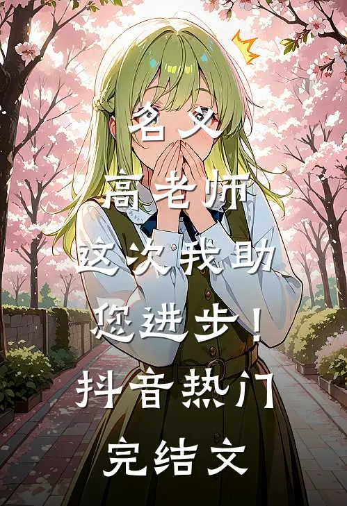 名义：高老师，这次我助您进步！抖音热门完结文