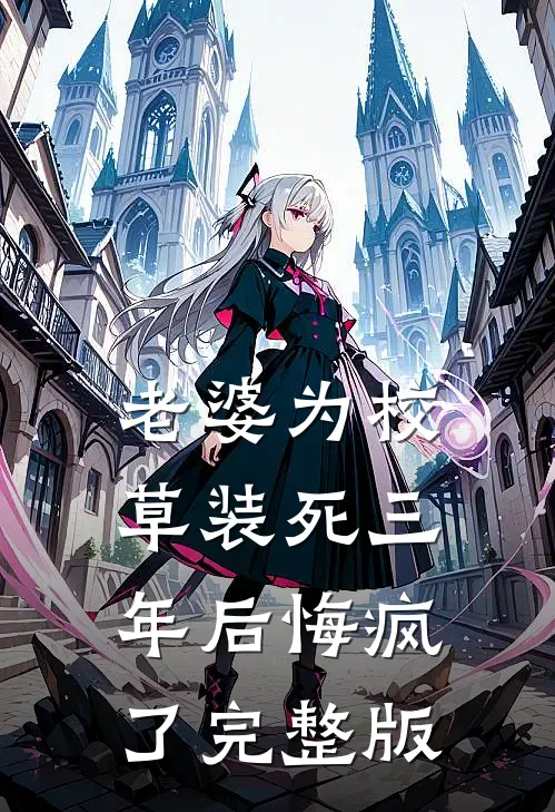 老婆为校草装死三年后悔疯了完整版