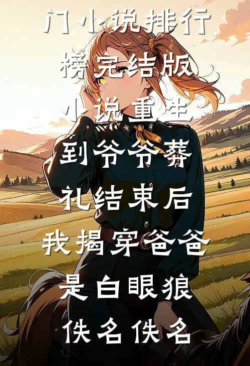重生到爷爷葬礼结束后，我揭穿爸爸是白眼狼(佚名佚名)最热门小说排行榜_完结版小说重生到爷爷葬礼结束后，我揭穿爸爸是白眼狼佚名佚名