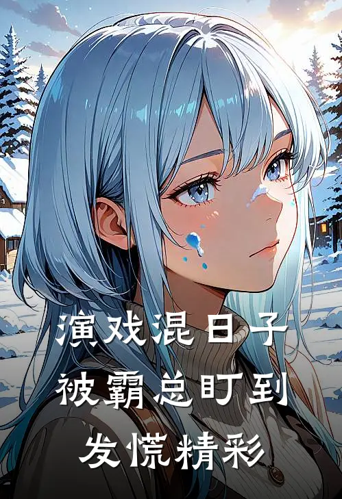 演戏混日子，被霸总盯到发慌精彩
