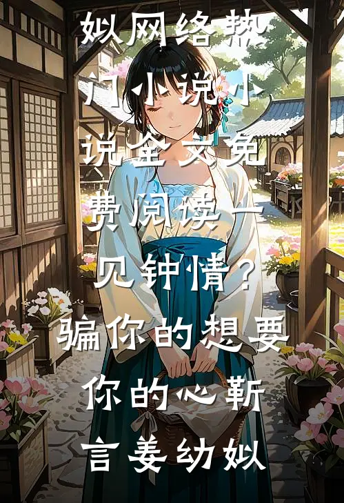 一见钟情？骗你的，想要你的心(靳言姜幼姒)网络热门小说_小说全文免费阅读一见钟情？骗你的，想要你的心靳言姜幼姒