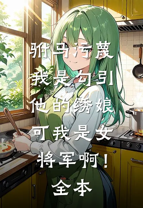 驸马污蔑我是勾引他的绣娘，可我是女将军啊！全本