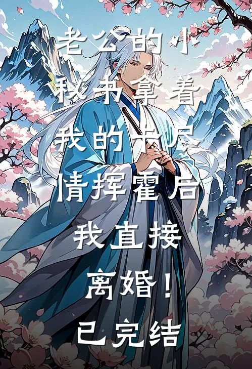 老公的小秘书拿着我的卡尽情挥霍后，我直接离婚！已完结