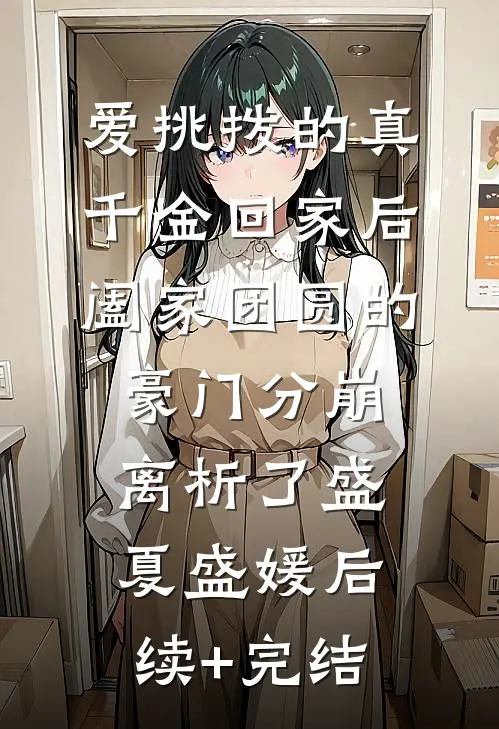 爱挑拨的真千金回家后，阖家团圆的豪门分崩离析了盛夏盛媛后续+完结