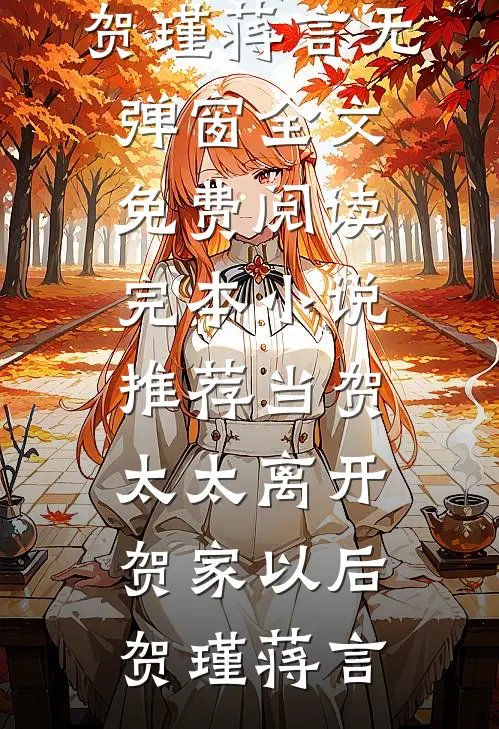 当贺太太离开贺家以后贺瑾蒋言无弹窗全文免费阅读_完本小说推荐当贺太太离开贺家以后贺瑾蒋言