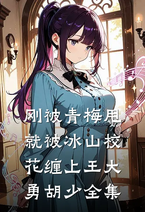 刚被青梅甩，就被冰山校花缠上王大勇胡少全集