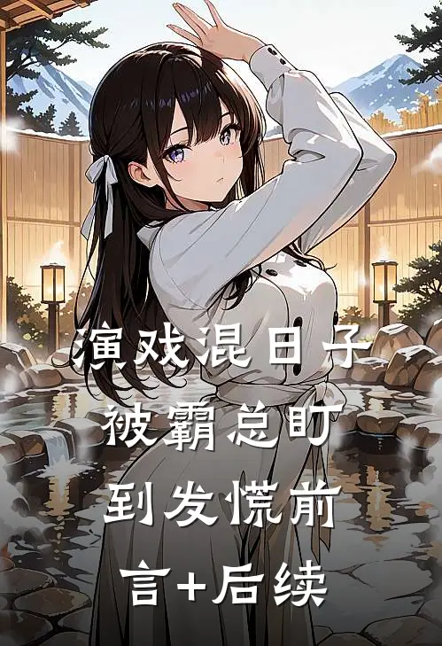 演戏混日子，被霸总盯到发慌前言+后续