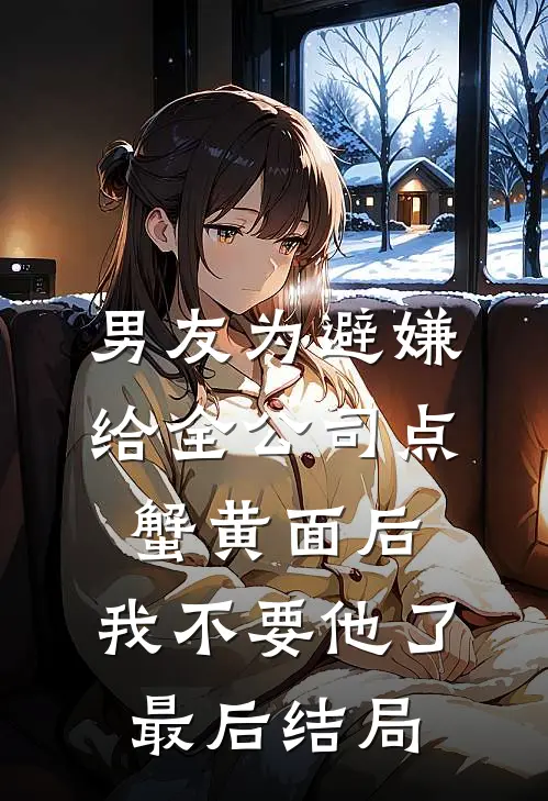 男友为避嫌给全公司点蟹黄面后，我不要他了最后结局