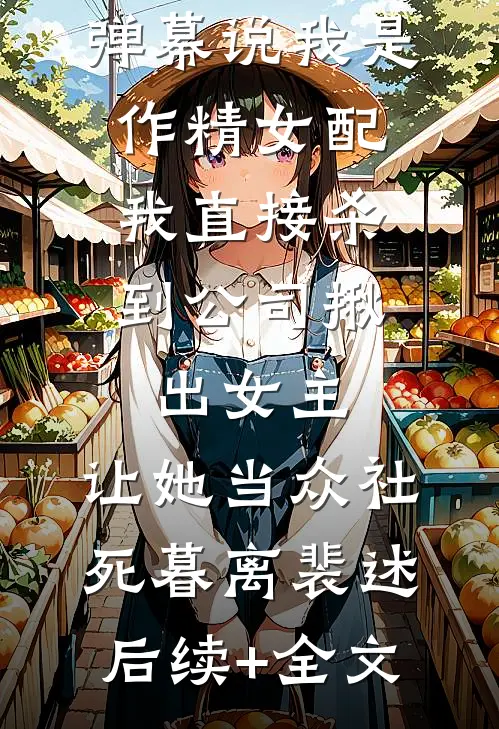 弹幕说我是作精女配，我直接杀到公司揪出女主，让她当众社死暮离裴述后续+全文