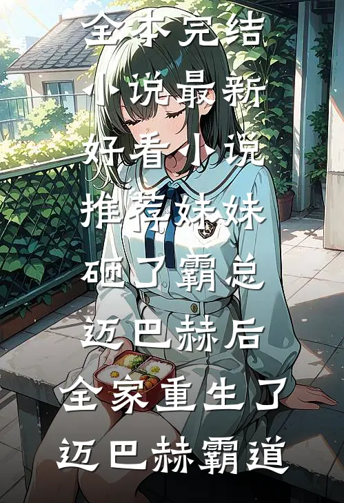 妹妹砸了霸总迈巴赫后，全家重生了(迈巴赫霸道)全本完结小说_最新好看小说推荐妹妹砸了霸总迈巴赫后，全家重生了迈巴赫霸道