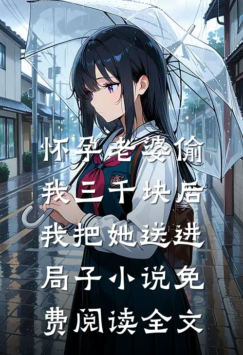 怀孕老婆偷我三千块后，我把她送进局子小说免费阅读全文
