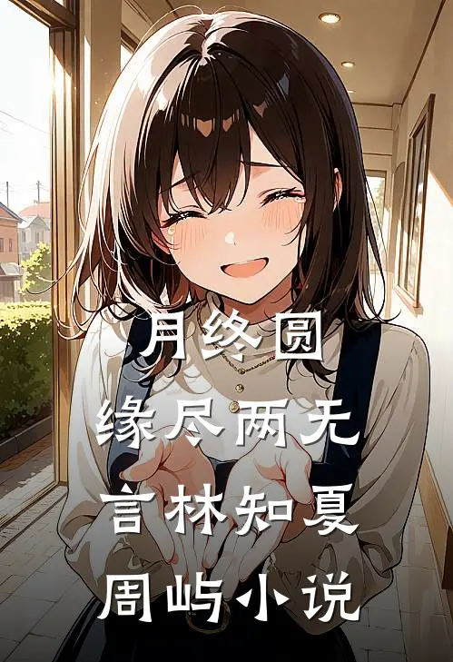月终圆，缘尽两无言林知夏周屿小说