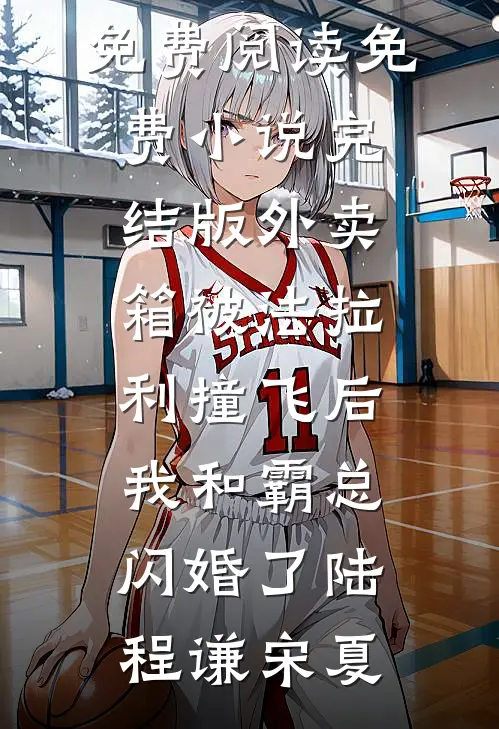 外卖箱被法拉利撞飞后，我和霸总闪婚了(陆程谦宋夏)完整版免费阅读_免费小说完结版外卖箱被法拉利撞飞后，我和霸总闪婚了(陆程谦宋夏)