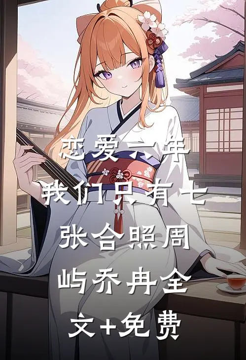 恋爱六年，我们只有七张合照周屿乔冉全文+免费