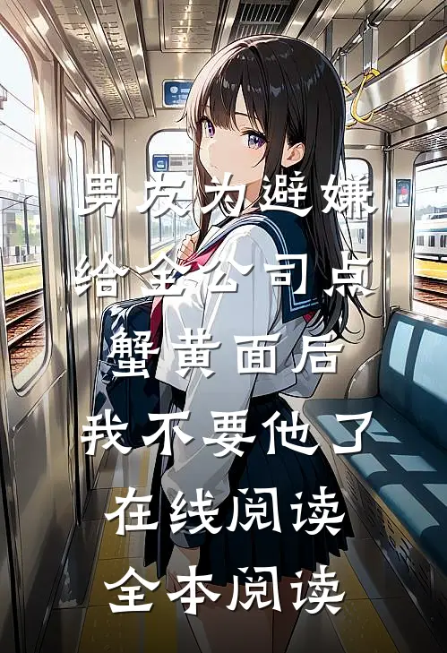 男友为避嫌给全公司点蟹黄面后，我不要他了在线阅读全本阅读