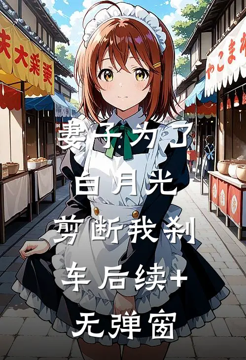 妻子为了白月光，剪断我刹车后续+无弹窗