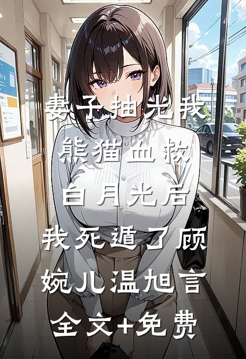 妻子抽光我熊猫血救白月光后，我死遁了顾婉儿温旭言全文+免费