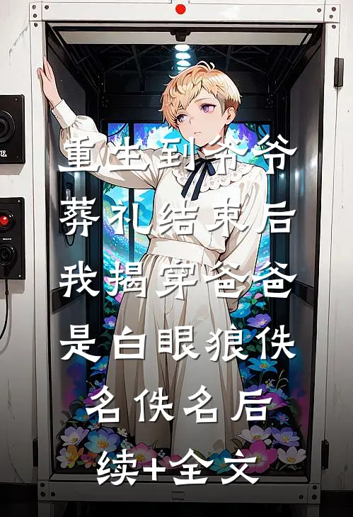 重生到爷爷葬礼结束后，我揭穿爸爸是白眼狼佚名佚名后续+全文