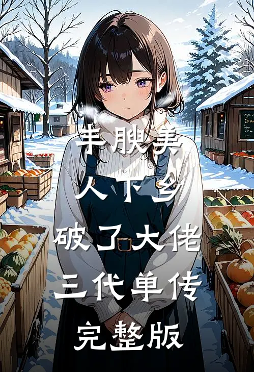 丰腴美人下乡，破了大佬三代单传完整版
