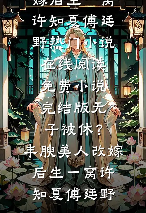 无子被休？丰腴美人改嫁后生一窝(许知夏傅廷野)热门小说在线阅读_免费小说完结版无子被休？丰腴美人改嫁后生一窝许知夏傅廷野