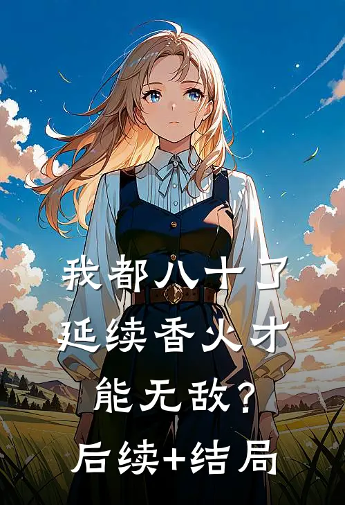我都八十了，延续香火才能无敌？后续+结局