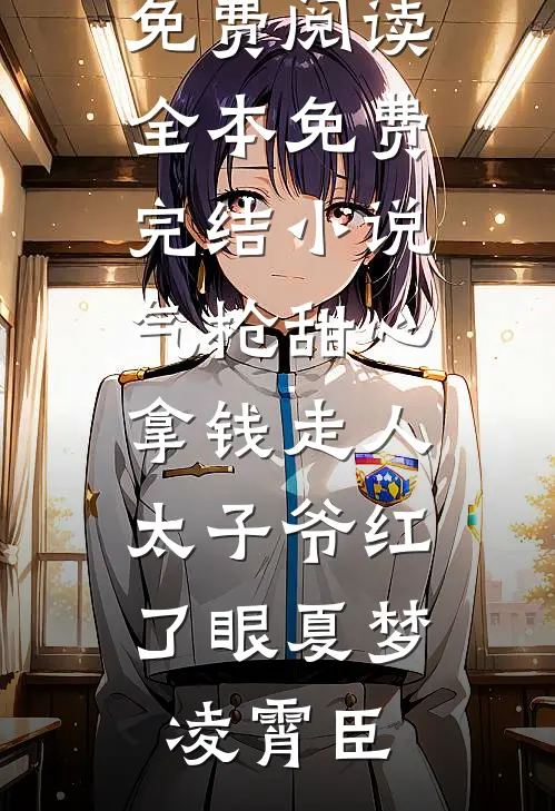 气枪甜心拿钱走人，太子爷红了眼(夏梦凌霄臣)完本小说免费阅读_全本免费完结小说气枪甜心拿钱走人，太子爷红了眼夏梦凌霄臣