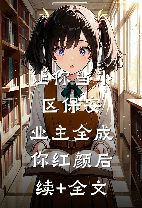 让你当小区保安，业主全成你红颜后续+全文