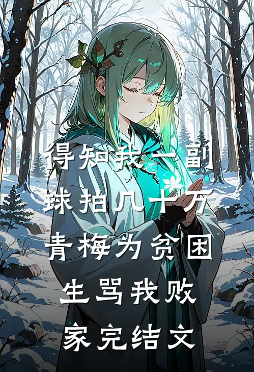 得知我一副球拍几十万，青梅为贫困生骂我败家完结文